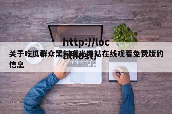 关于吃瓜群众黑料曝光网站在线观看免费版的信息