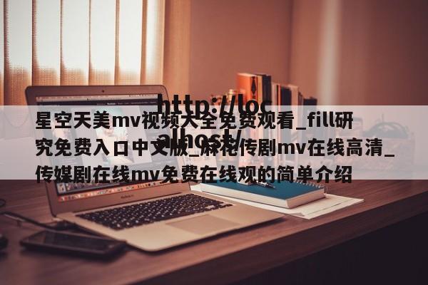 星空天美mv视频大全免费观看_fill研究免费入口中文版_麻花传剧mv在线高清_传媒剧在线mv免费在线观的简单介绍