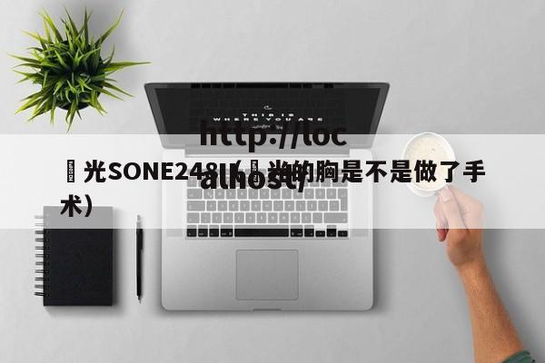 凪光SONE248（凪光的胸是不是做了手术）