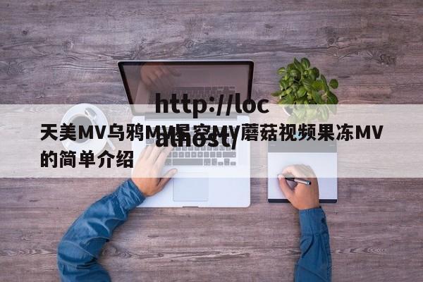 天美MV乌鸦MV星空MV蘑菇视频果冻MV的简单介绍