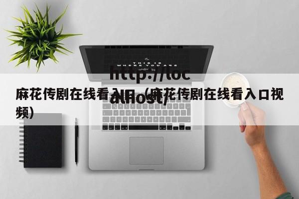 麻花传剧在线看入口（麻花传剧在线看入口视频）