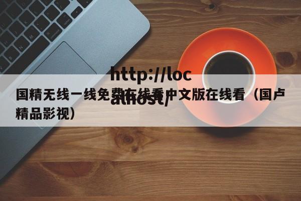 国精无线一线免费在线看中文版在线看（国卢精品影视）