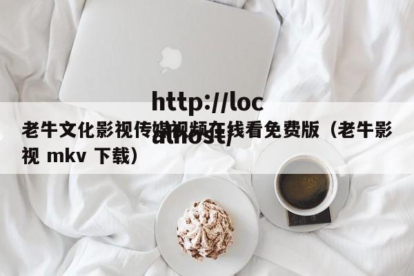 老牛文化影视传媒视频在线看免费版（老牛影视 mkv 下载）